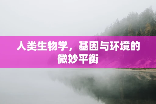 人类生物学，基因与环境的微妙平衡