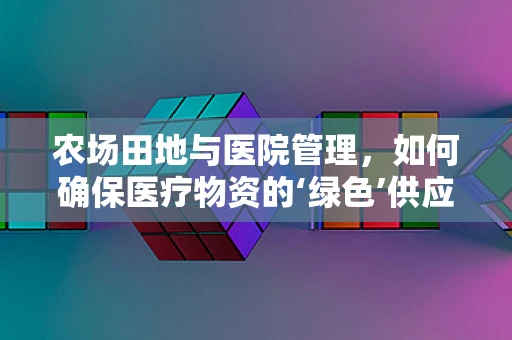 农场田地与医院管理，如何确保医疗物资的‘绿色’供应链？