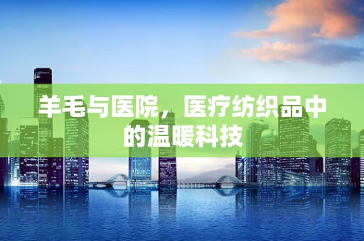 羊毛与医院，医疗纺织品中的温暖科技