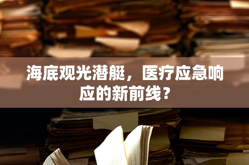 海底观光潜艇，医疗应急响应的新前线？