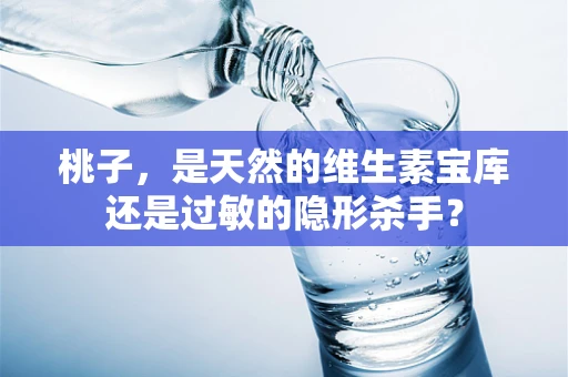 桃子，是天然的维生素宝库还是过敏的隐形杀手？
