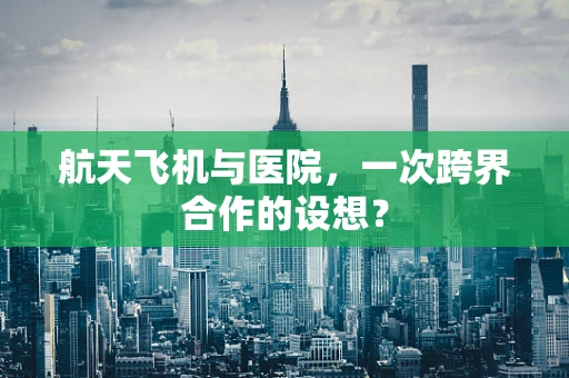 航天飞机与医院，一次跨界合作的设想？