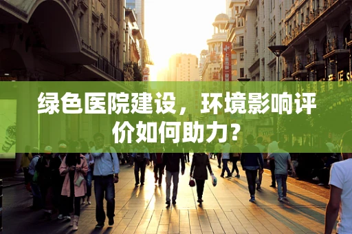 绿色医院建设，环境影响评价如何助力？