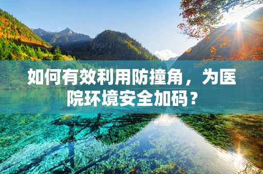 如何有效利用防撞角，为医院环境安全加码？