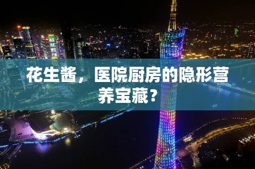 花生酱，医院厨房的隐形营养宝藏？