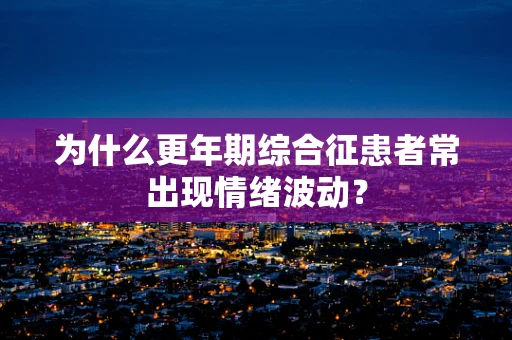 为什么更年期综合征患者常出现情绪波动？