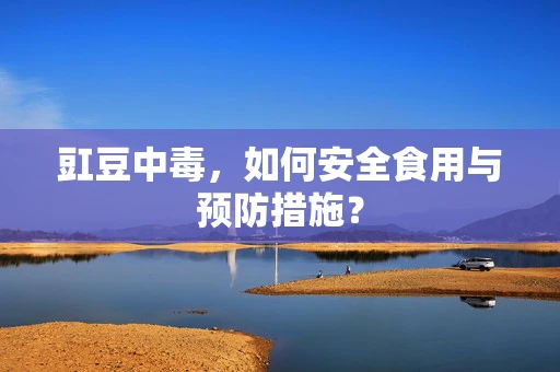 豇豆中毒，如何安全食用与预防措施？