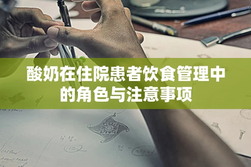 酸奶在住院患者饮食管理中的角色与注意事项
