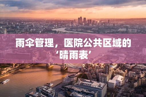 雨伞管理，医院公共区域的‘晴雨表’