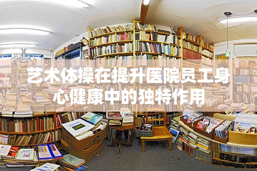 艺术体操在提升医院员工身心健康中的独特作用