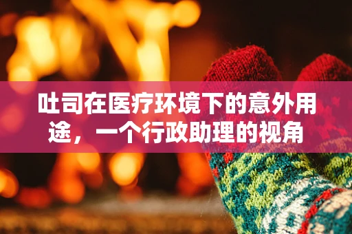吐司在医疗环境下的意外用途，一个行政助理的视角