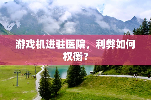 游戏机进驻医院，利弊如何权衡？