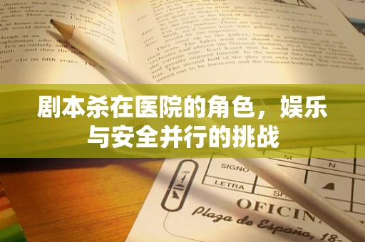 剧本杀在医院的角色，娱乐与安全并行的挑战