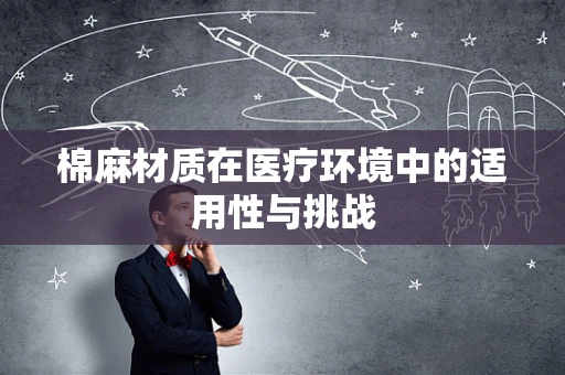 棉麻材质在医疗环境中的适用性与挑战