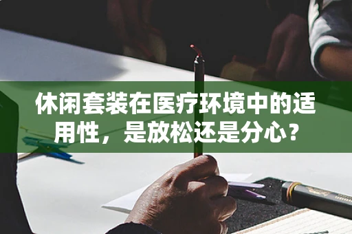 休闲套装在医疗环境中的适用性，是放松还是分心？