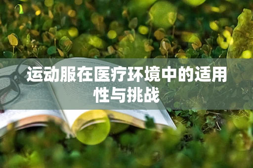 运动服在医疗环境中的适用性与挑战