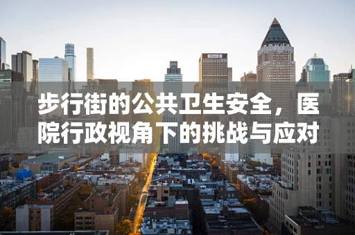 步行街的公共卫生安全，医院行政视角下的挑战与应对
