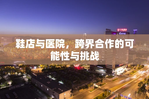 鞋店与医院，跨界合作的可能性与挑战
