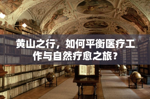 黄山之行，如何平衡医疗工作与自然疗愈之旅？