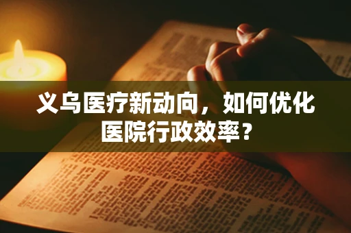 义乌医疗新动向，如何优化医院行政效率？