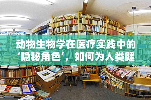 动物生物学在医疗实践中的‘隐秘角色’，如何为人类健康提供新视角？