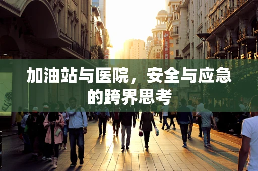 加油站与医院，安全与应急的跨界思考