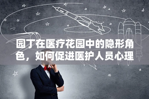 园丁在医疗花园中的隐形角色，如何促进医护人员心理健康？