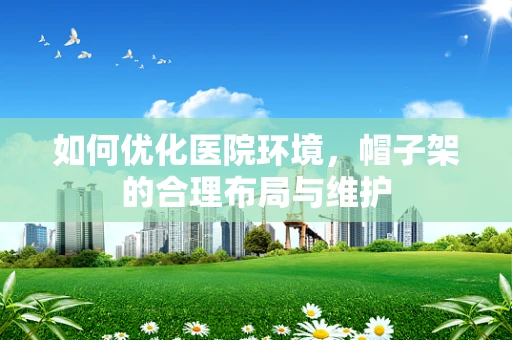 如何优化医院环境，帽子架的合理布局与维护