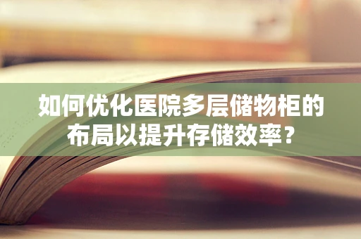 如何优化医院多层储物柜的布局以提升存储效率？