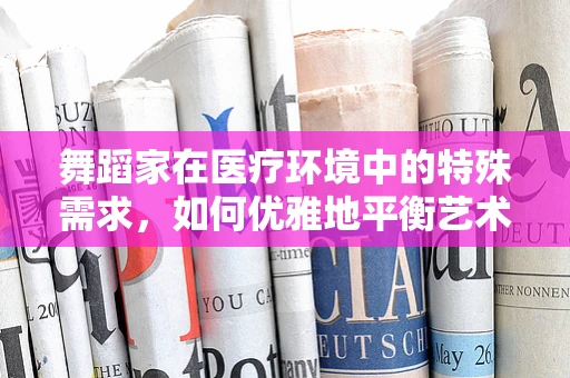 舞蹈家在医疗环境中的特殊需求，如何优雅地平衡艺术与健康？