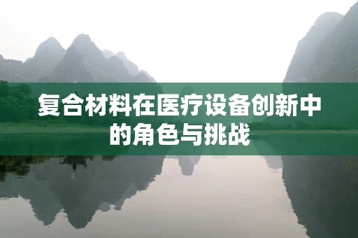 复合材料在医疗设备创新中的角色与挑战