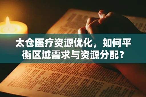 太仓医疗资源优化，如何平衡区域需求与资源分配？