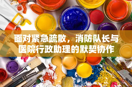 面对紧急疏散，消防队长与医院行政助理的默契协作