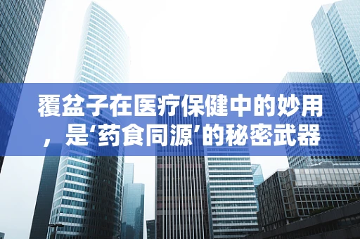 覆盆子在医疗保健中的妙用，是‘药食同源’的秘密武器吗？