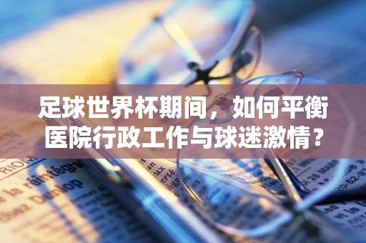 足球世界杯期间，如何平衡医院行政工作与球迷激情？