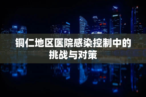 铜仁地区医院感染控制中的挑战与对策
