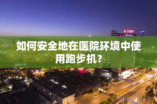 如何安全地在医院环境中使用跑步机？