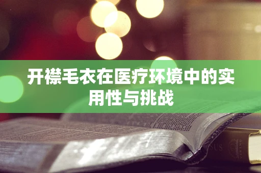 开襟毛衣在医疗环境中的实用性与挑战