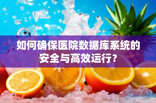 如何确保医院数据库系统的安全与高效运行？