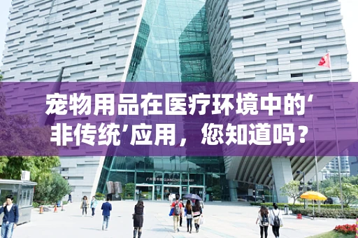 宠物用品在医疗环境中的‘非传统’应用，您知道吗？