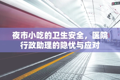 夜市小吃的卫生安全，医院行政助理的隐忧与应对