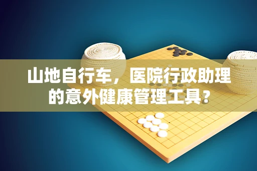 山地自行车，医院行政助理的意外健康管理工具？