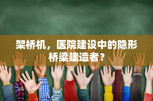 架桥机，医院建设中的隐形桥梁建造者？