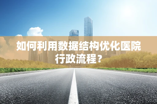 如何利用数据结构优化医院行政流程？
