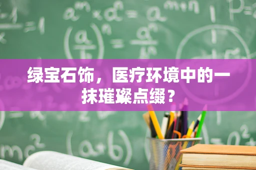 绿宝石饰，医疗环境中的一抹璀璨点缀？
