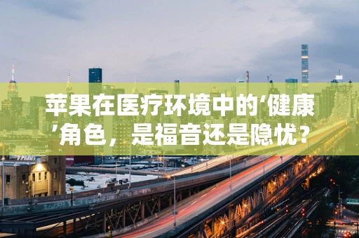 苹果在医疗环境中的‘健康’角色，是福音还是隐忧？