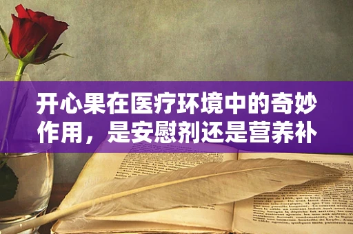 开心果在医疗环境中的奇妙作用，是安慰剂还是营养补充？