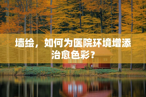 墙绘，如何为医院环境增添治愈色彩？
