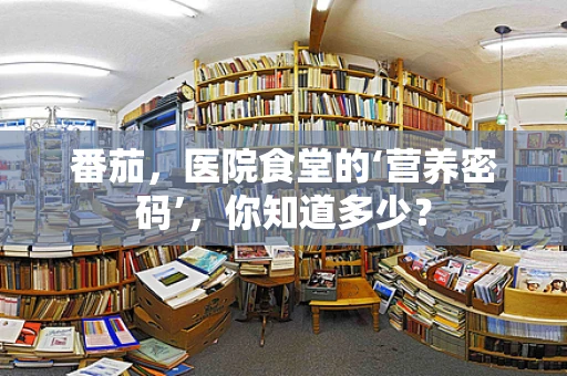 番茄，医院食堂的‘营养密码’，你知道多少？