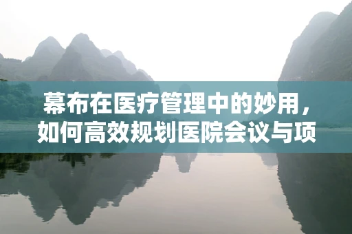 幕布在医疗管理中的妙用，如何高效规划医院会议与项目？